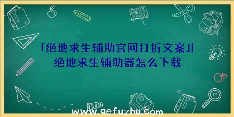 「绝地求生辅助官网打折文案」|绝地求生辅助器怎么下载